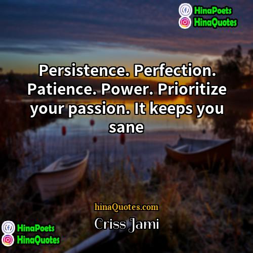 Criss Jami Quotes | Persistence. Perfection. Patience. Power. Prioritize your passion.